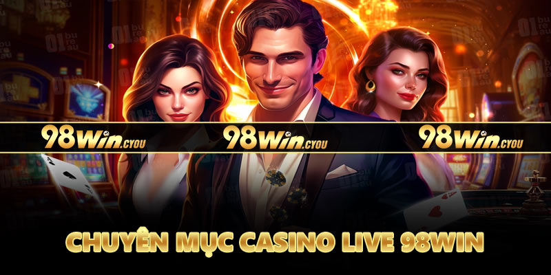 Casino Live 98WIN - Sự kết hợp giữa truyền thống và hiện đại