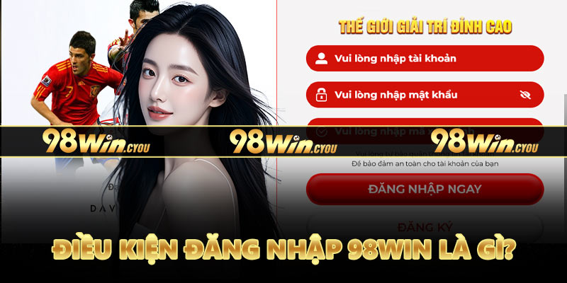Điều kiện đăng nhập 98Win cần những gì?