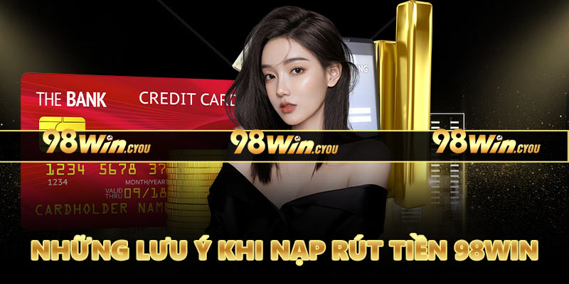 Những lưu ý khi nạp rút tiền 98Win