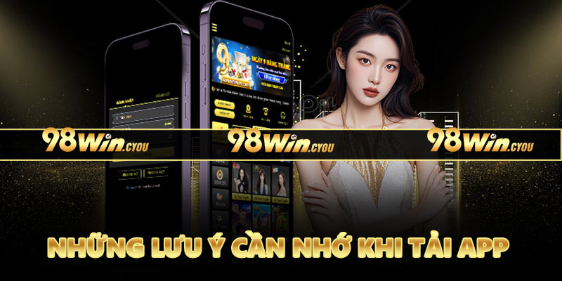 Những lưu ý cần nhớ khi tải app 98Win