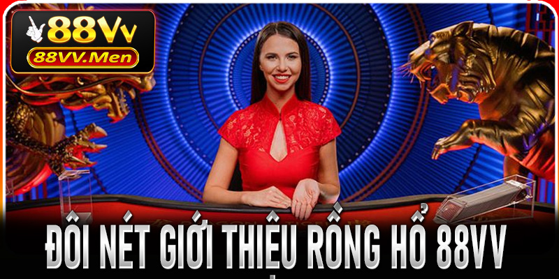 Đôi nét giới thiệu Rồng Hổ 88VV