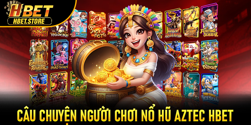 Câu chuyện người chơi Nổ Hũ Aztec Hbet